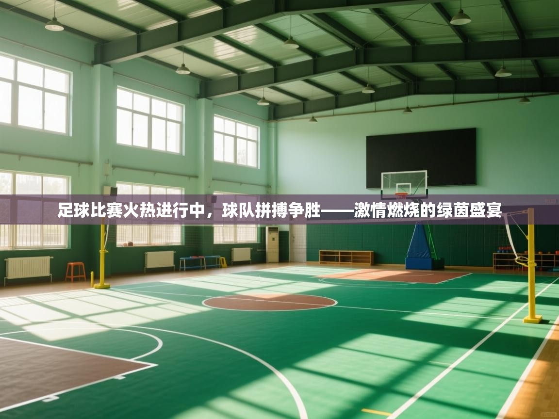足球比赛火热进行中,球队拼搏争胜——激情燃烧的绿茵盛宴 第1张