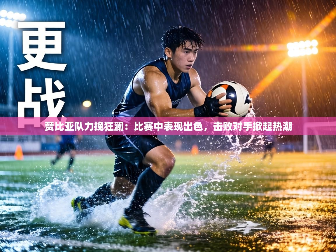 赞比亚队力挽狂澜:比赛中表现出色,击败对手掀起热潮 第2张